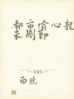 都市偷心龙爪手未删节