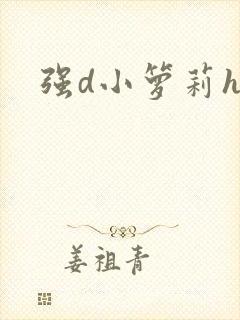 强d小箩莉h文