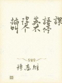 插得英语课代表叫个不停