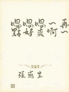 嗯嗯嗯～再快一点好爽啊～小说