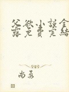 父欲小说金银花露免费完结笔趣阁封面