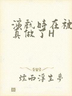 演戏时在被子里真做了H