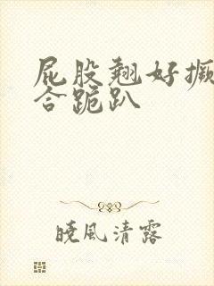 屁股翘好撅高迎合跪趴