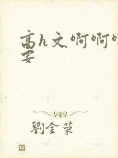 高h文啊啊啊不要