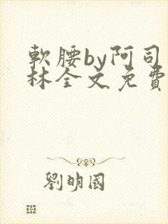 软腰by阿司匹林全文免费阅读