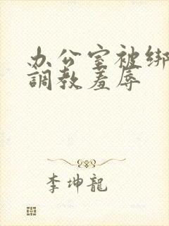 办公室被绑奶头调教羞辱封面