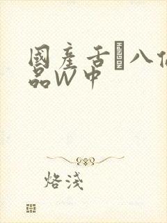 国产舌乚八伦偷品W中