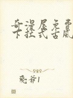 奇漫屋免费漫画下拉式古风漫下载