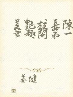 美艳校长陈淑娴笔趣阁第一版