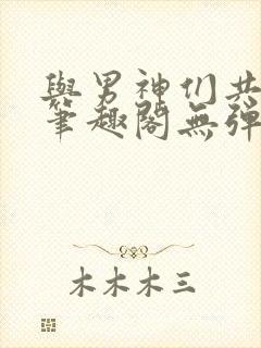 与男神们共梦后笔趣阁无弹窗