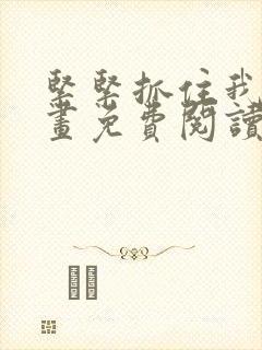 紧紧抓住我吧漫画免费阅读下拉式