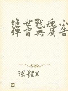 绝世战魂小说无弹窗无广告