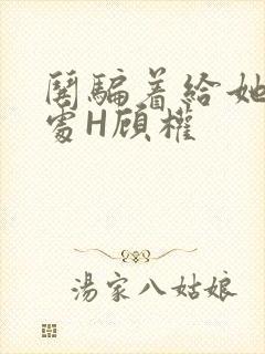 哄骗着给她破了处H顾权