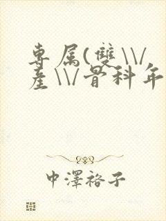 专属(双\\/产\\/骨科年下)纤仟