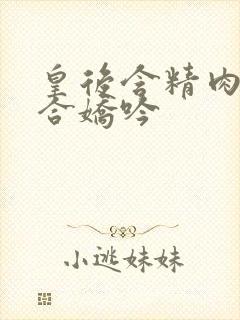 皇后含精肉臀迎合娇吟