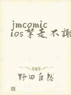 jmcomicios拿走不谢