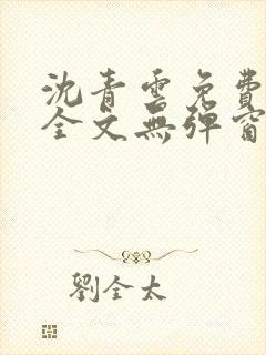 沈青云免费阅读全文无弹窗