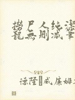 捞尸人纯洁滴小龙无删减笔趣阁封面