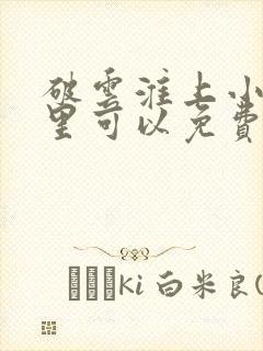 破云淮上小说哪里可以免费阅读