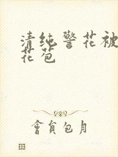 清纯警花被迫开花苞