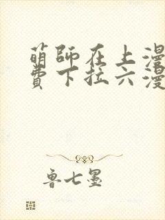 萌师在上漫画免费下拉六漫画