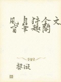 风月狩全文无弹窗笔趣阁