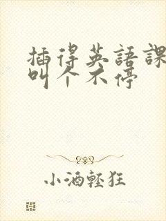 插得英语课代表叫个不停