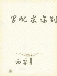 男配求你别黑化