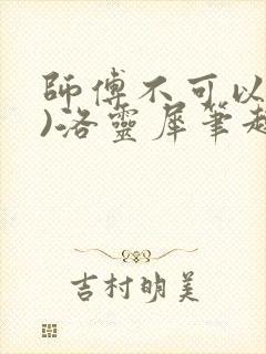 师傅不可以(限)洛灵犀笔趣阁