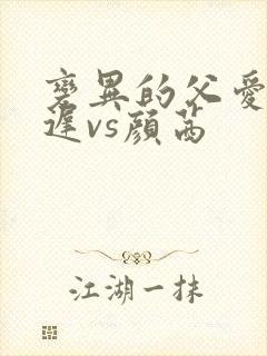 变异的父爱颜栖迟vs颜茜