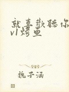 就喜欢听你叫1v1烤鱼