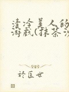 清冷美人的神奇游戏(抹茶沙冰)全文阅读