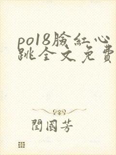po18脸红心跳全文免费阅读笔趣阁封面
