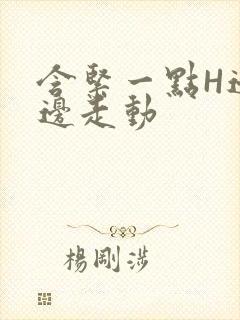 含紧一点H边做边走动