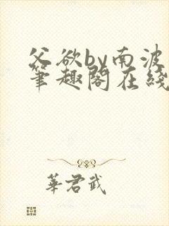 父欲by南波万笔趣阁在线阅读最新章节