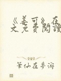 《姜可》在线全文免费阅读笔趣阁小说