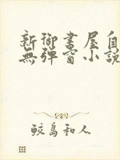 新御书屋自由的无弹窗小说阅读网