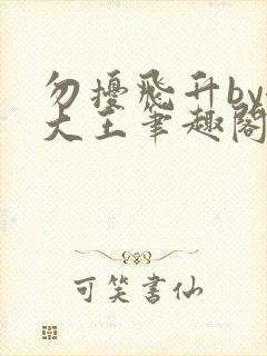 勿扰飞升by洛大王笔趣阁