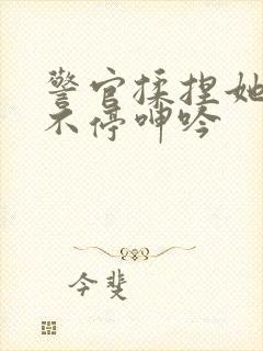 警官揉捏她两乳不停呻吟