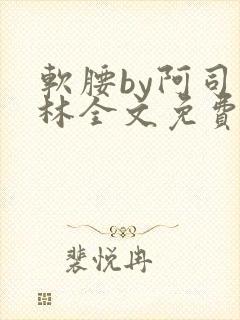 软腰by阿司匹林全文免费阅读