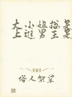 大小姐总是不求上进男主是谁?
