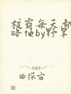 校霸每天都想攻略他by野旱烟