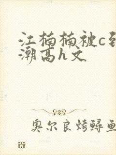 江楠楠被c到高潮高h文