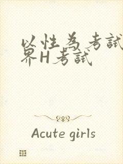 以性为考试的世界H考试