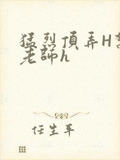 猛烈顶弄H禁欲老师h