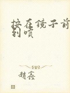 按在镜子前窗c到喷