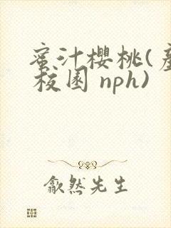 蜜汁樱桃(产乳 校园 nph)