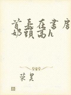 首长在书房含我奶头高h封面