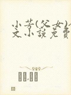 小芳(父女)全文小说免费阅读