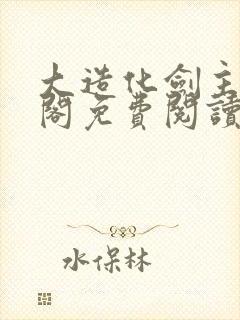 大造化剑主笔趣阁免费阅读